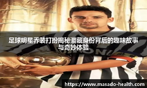 足球明星乔装打扮揭秘潜藏身份背后的趣味故事与奇妙体验