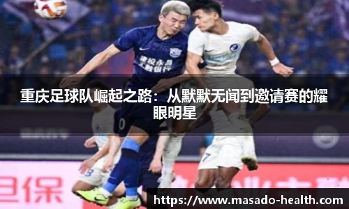 重庆足球队崛起之路:从默默无闻到邀请赛的耀眼明星