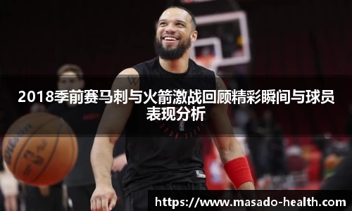 2018季前赛马刺与火箭激战回顾精彩瞬间与球员表现分析